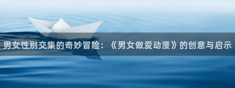 治疗师动漫:男女性别交集的奇妙冒险:《男女做爱动漫》的创意与启示