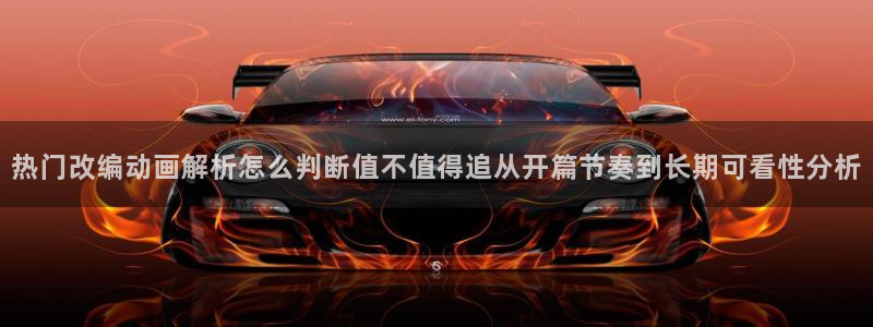动漫推荐.:热门改编动画解析怎么判断值不值得追从开篇节奏到长期可看性分析