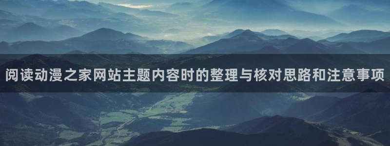 免费在线看动漫:阅读动漫之家网站主题内容时的整理与核对思路和注意事项