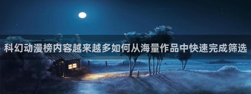 免费在线看动漫:科幻动漫榜内容越来越多如何从海量作品中快速完成筛选
