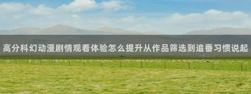 pinkpineapple动漫：高分科幻动漫剧情观看体验怎么提升从作品筛选到追番习惯说起