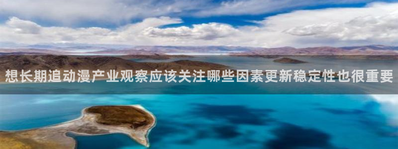 58动漫网:想长期追动漫产业观察应该关注哪些因素更新稳定性也很重要