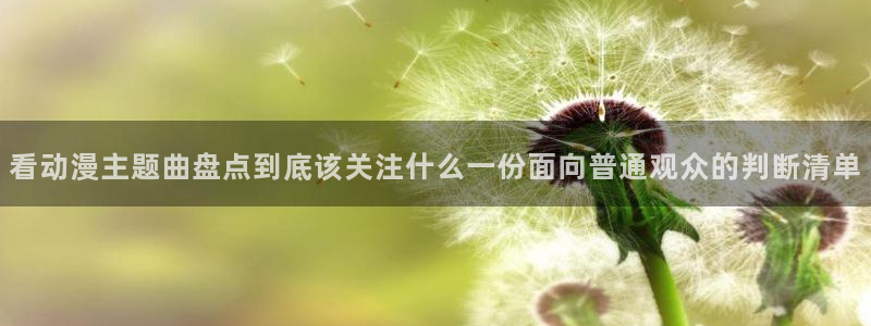 91在线观看动漫:看动漫主题曲盘点到底该关注什么一份面向普通观众的判断清单