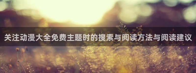 后宫动漫推荐:关注动漫大全免费主题时的搜索与阅读方法与阅读建议