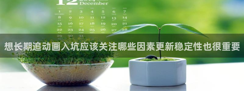 新番动漫推荐:想长期追动画入坑应该关注哪些因素更新稳定性也很重要