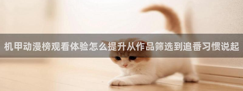 动漫推荐.：机甲动漫榜观看体验怎么提升从作品筛选到追番习惯说起